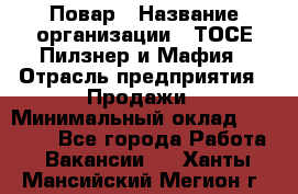 Повар › Название организации ­ ТОСЕ Пилзнер и Мафия › Отрасль предприятия ­ Продажи › Минимальный оклад ­ 20 000 - Все города Работа » Вакансии   . Ханты-Мансийский,Мегион г.